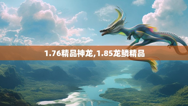 1.76精品神龙,1.85龙鳞精品