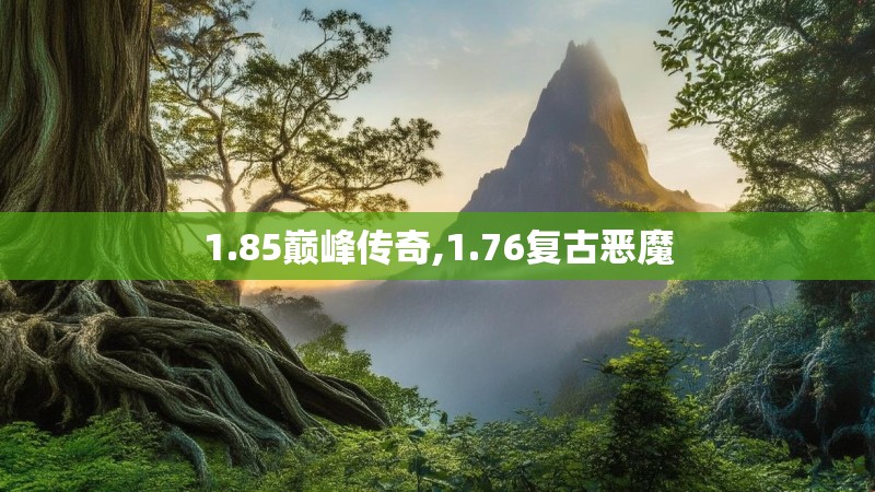 1.85巅峰传奇,1.76复古恶魔