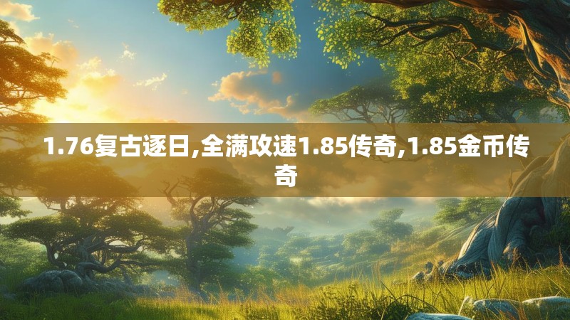 1.76复古逐日,全满攻速1.85传奇,1.85金币传奇