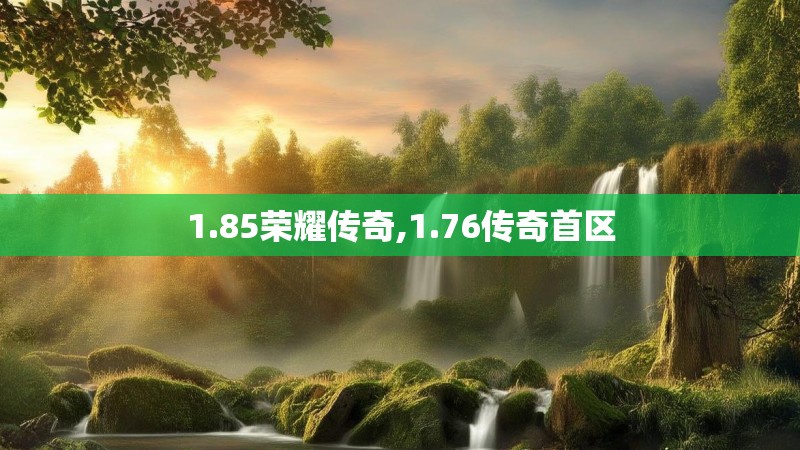 1.85荣耀传奇,1.76传奇首区