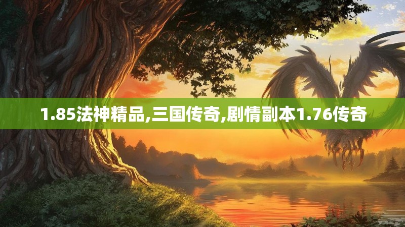 1.85法神精品,三国传奇,剧情副本1.76传奇
