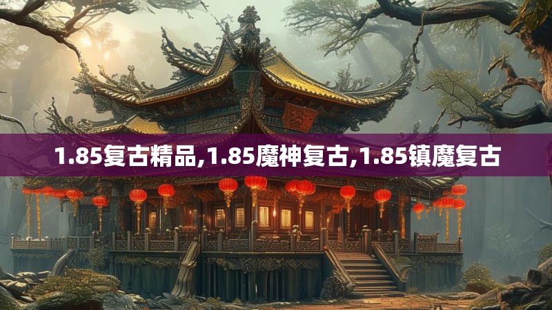1.85复古精品,1.85魔神复古,1.85镇魔复古