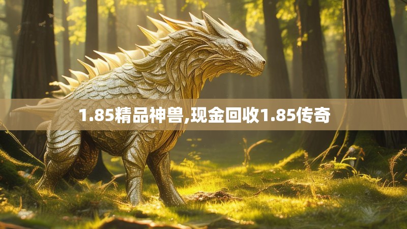1.85精品神兽,现金回收1.85传奇