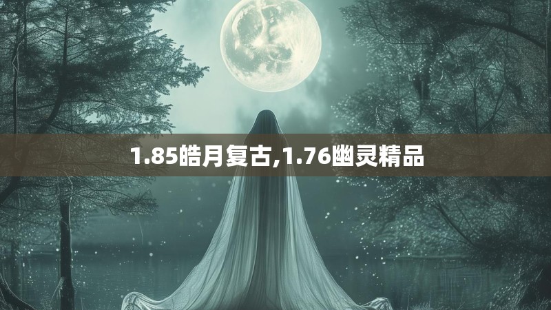 1.85皓月复古,1.76幽灵精品
