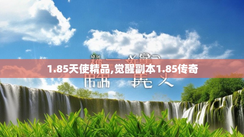 1.85天使精品,觉醒副本1.85传奇