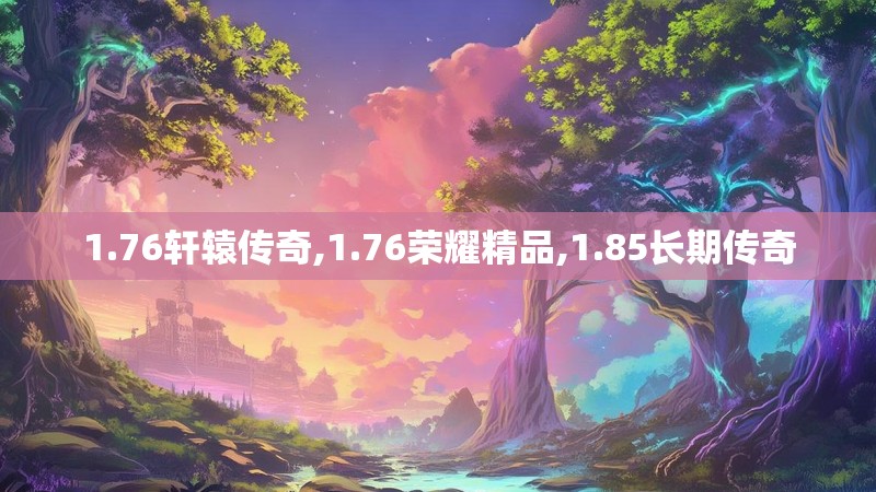 1.76轩辕传奇,1.76荣耀精品,1.85长期传奇