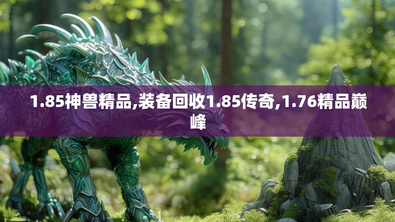 1.85神兽精品,装备回收1.85传奇,1.76精品巅峰