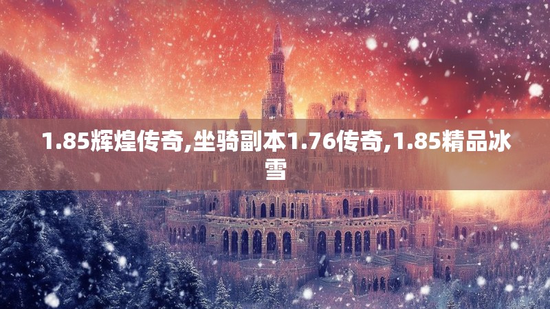 1.85辉煌传奇,坐骑副本1.76传奇,1.85精品冰雪