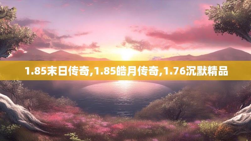1.85末日传奇,1.85皓月传奇,1.76沉默精品