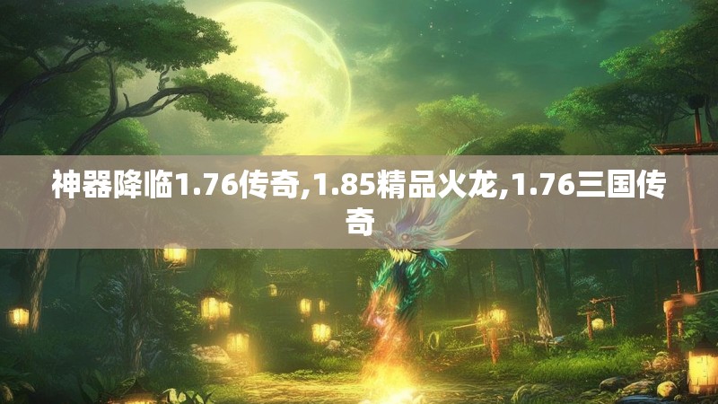 神器降临1.76传奇,1.85精品火龙,1.76三国传奇