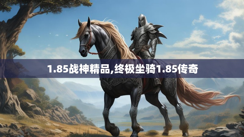 1.85战神精品,终极坐骑1.85传奇