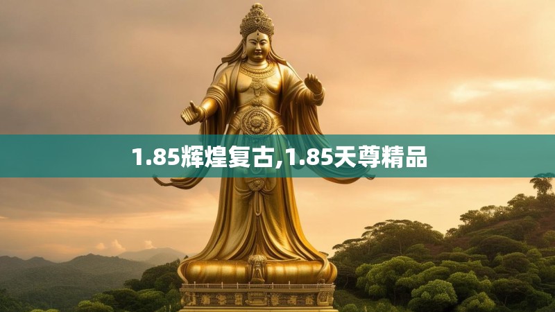 1.85辉煌复古,1.85天尊精品