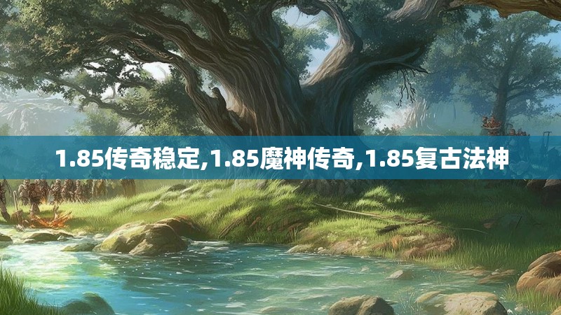 1.85传奇稳定,1.85魔神传奇,1.85复古法神