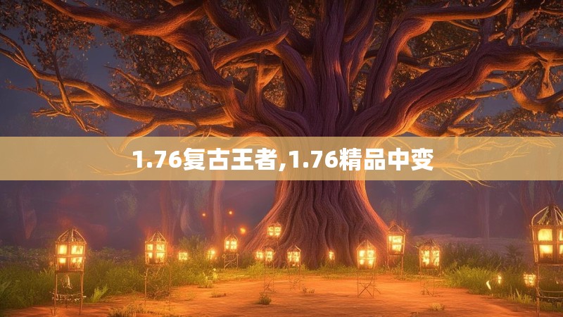 1.76复古王者,1.76精品中变