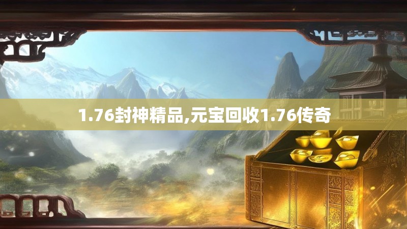 1.76封神精品,元宝回收1.76传奇