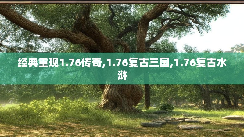 经典重现1.76传奇,1.76复古三国,1.76复古水浒