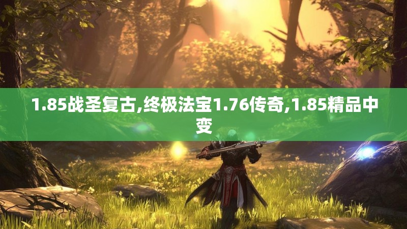 1.85战圣复古,终极法宝1.76传奇,1.85精品中变