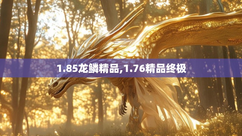 1.85龙鳞精品,1.76精品终极