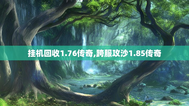 挂机回收1.76传奇,跨服攻沙1.85传奇