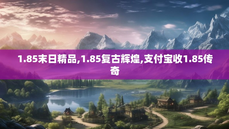 1.85末日精品,1.85复古辉煌,支付宝收1.85传奇