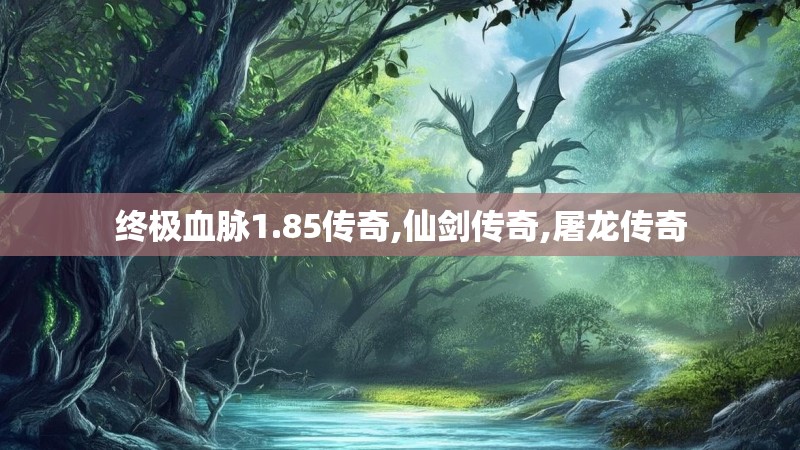 终极血脉1.85传奇,仙剑传奇,屠龙传奇