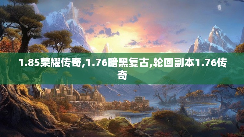 1.85荣耀传奇,1.76暗黑复古,轮回副本1.76传奇
