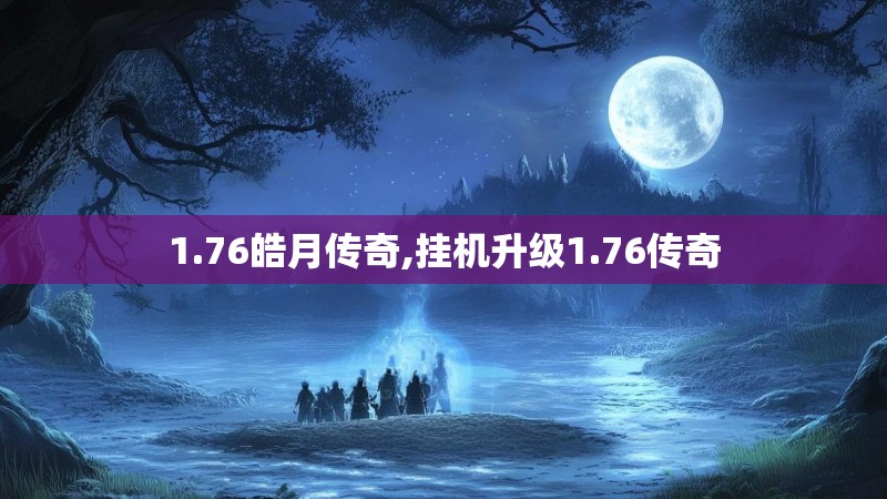 1.76皓月传奇,挂机升级1.76传奇
