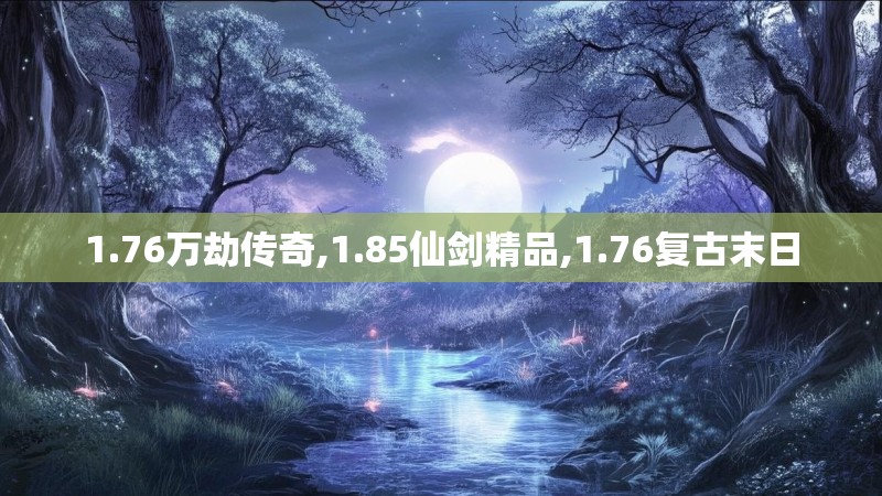 1.76万劫传奇,1.85仙剑精品,1.76复古末日
