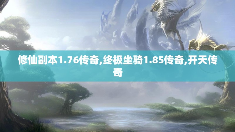 修仙副本1.76传奇,终极坐骑1.85传奇,开天传奇