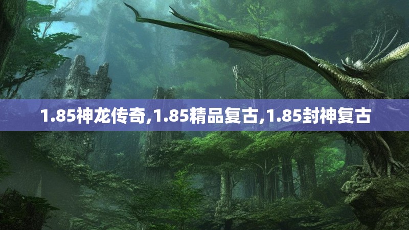 1.85神龙传奇,1.85精品复古,1.85封神复古