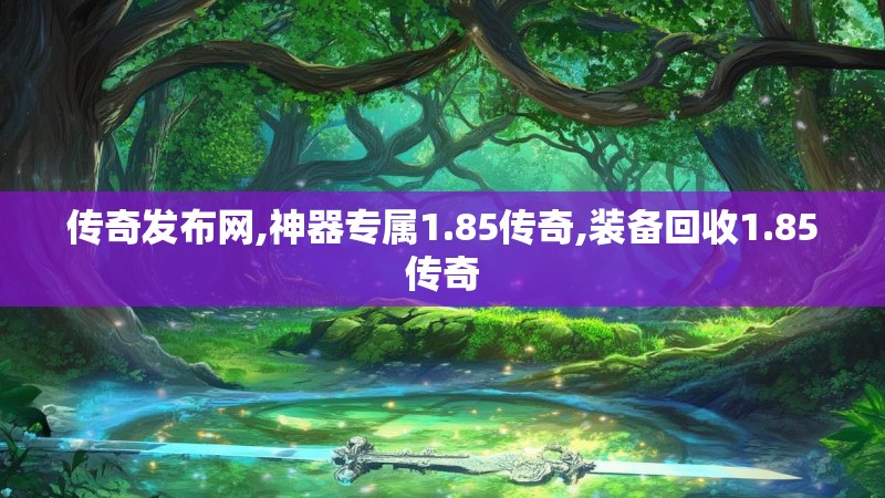 传奇发布网,神器专属1.85传奇,装备回收1.85传奇