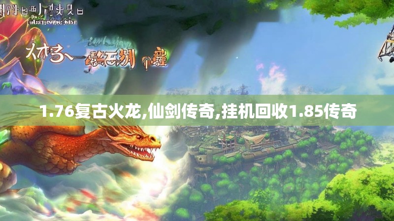 1.76复古火龙,仙剑传奇,挂机回收1.85传奇