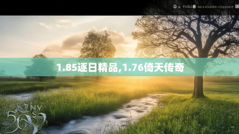1.85逐日精品,1.76倚天传奇