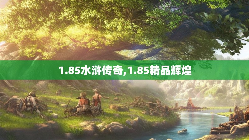 1.85水浒传奇,1.85精品辉煌