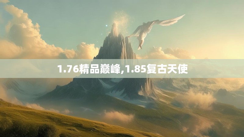 1.76精品巅峰,1.85复古天使