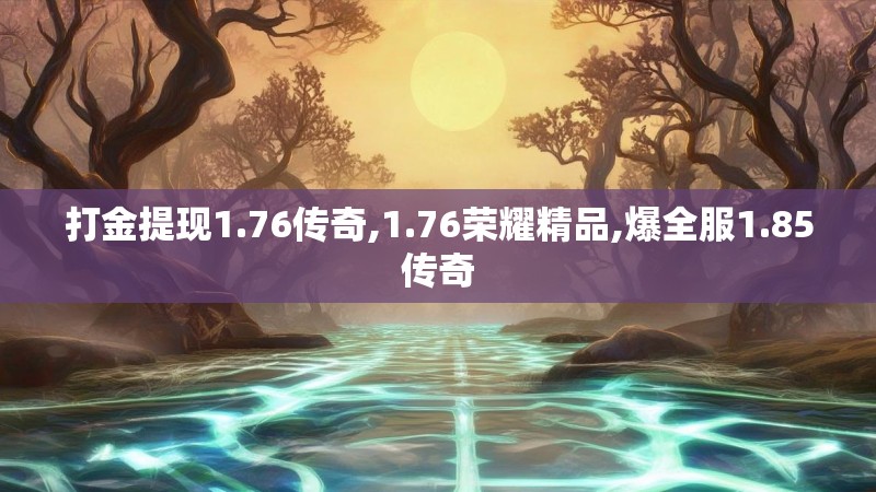打金提现1.76传奇,1.76荣耀精品,爆全服1.85传奇