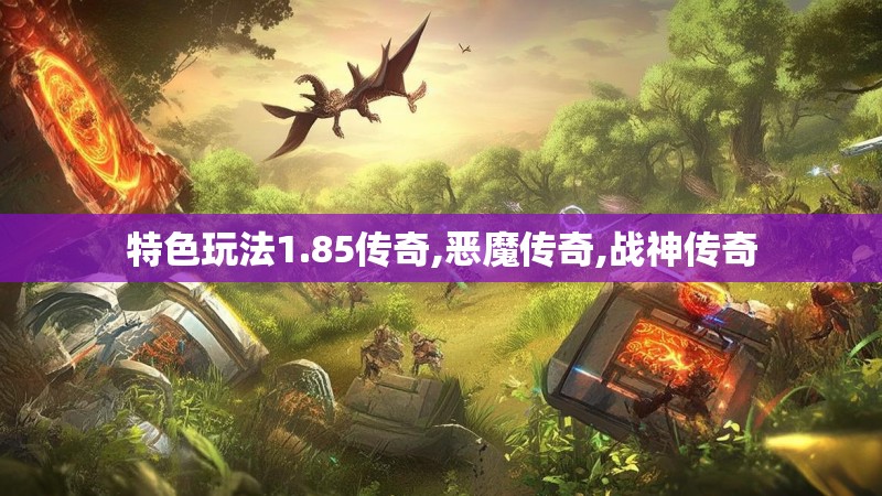 特色玩法1.85传奇,恶魔传奇,战神传奇 特色玩法1.85传奇,恶魔传奇,战神传奇