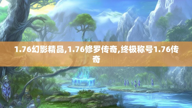 1.76幻影精品,1.76修罗传奇,终极称号1.76传奇 1.76幻影精品,1.76修罗传奇,终极称号1.76传奇
