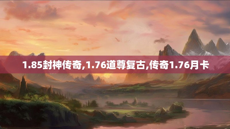 1.85封神传奇,1.76道尊复古,传奇1.76月卡 1.85封神传奇,1.76道尊复古,传奇1.76月卡