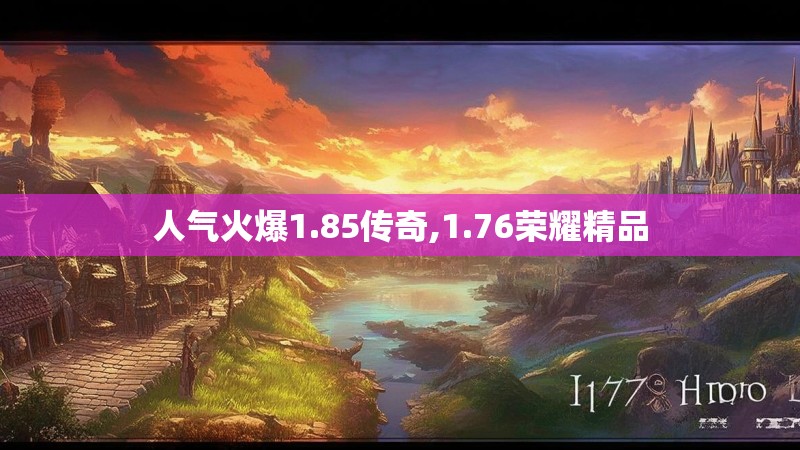 人气火爆1.85传奇,1.76荣耀精品