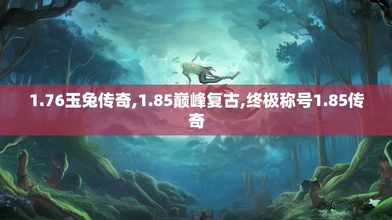 1.76玉兔传奇,1.85巅峰复古,终极称号1.85传奇 1.76玉兔传奇,1.85巅峰复古,终极称号1.85传奇