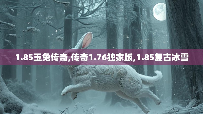 1.85玉兔传奇,传奇1.76独家版,1.85复古冰雪 1.85玉兔传奇,传奇1.76独家版,1.85复古冰雪