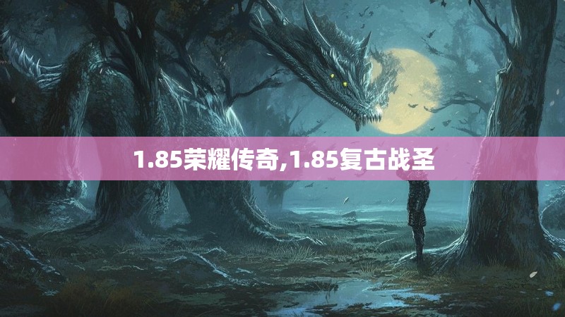 1.85荣耀传奇,1.85复古战圣 1.85荣耀传奇,1.85复古战圣