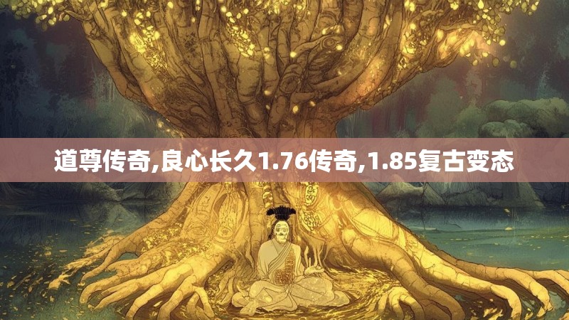 道尊传奇,良心长久1.76传奇,1.85复古变态 道尊传奇,良心长久1.76传奇,1.85复古变态