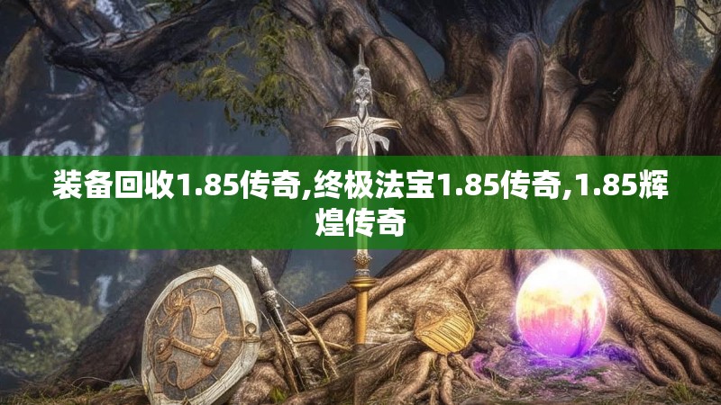 装备回收1.85传奇,终极法宝1.85传奇,1.85辉煌传奇