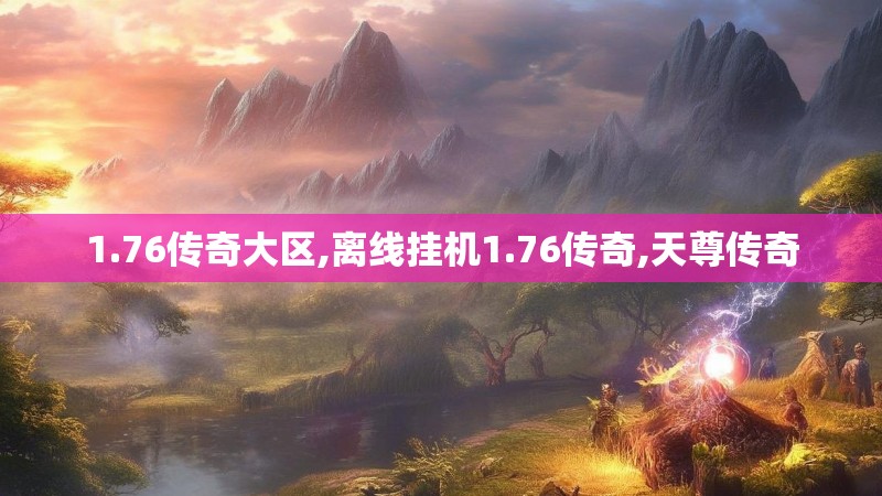 1.76传奇大区,离线挂机1.76传奇,天尊传奇