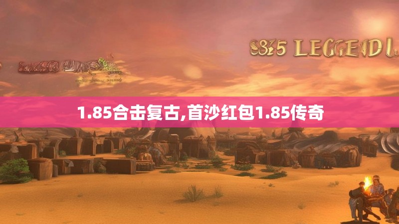 1.85合击复古,首沙红包1.85传奇