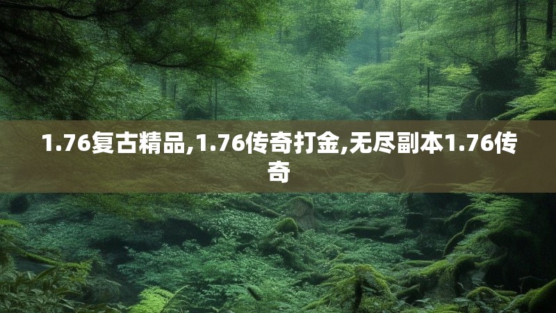1.76复古精品,1.76传奇打金,无尽副本1.76传奇 1.76复古精品,1.76传奇打金,无尽副本1.76传奇