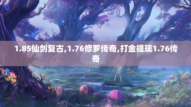 1.85仙剑复古,1.76修罗传奇,打金提现1.76传奇 1.85仙剑复古,1.76修罗传奇,打金提现1.76传奇