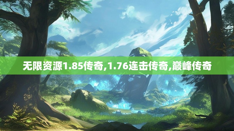 无限资源1.85传奇,1.76连击传奇,巅峰传奇 无限资源1.85传奇,1.76连击传奇,巅峰传奇